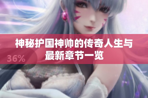 神秘护国神帅的传奇人生与最新章节一览