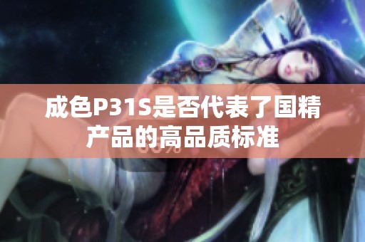成色P31S是否代表了国精产品的高品质标准