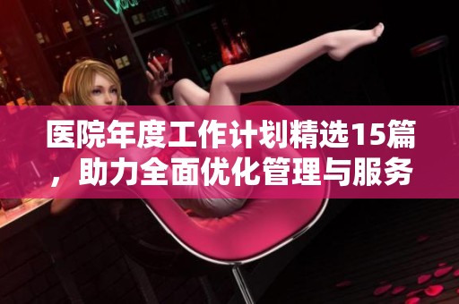 医院年度工作计划精选15篇，助力全面优化管理与服务质量