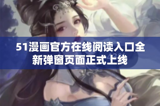 51漫画官方在线阅读入口全新弹窗页面正式上线