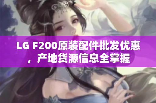 LG F200原装配件批发优惠，产地货源信息全掌握