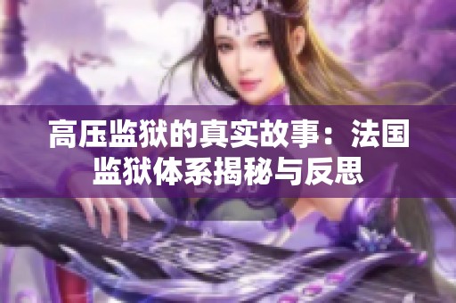 高压监狱的真实故事：法国监狱体系揭秘与反思