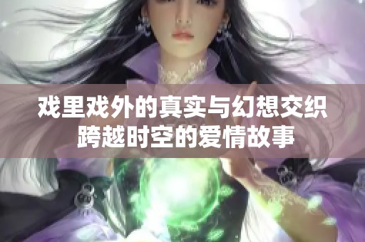 戏里戏外的真实与幻想交织 跨越时空的爱情故事