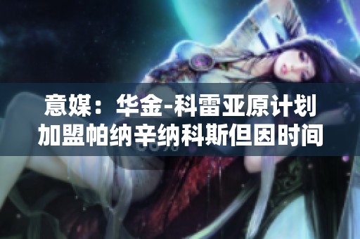 意媒：华金-科雷亚原计划加盟帕纳辛纳科斯但因时间不足未能成行