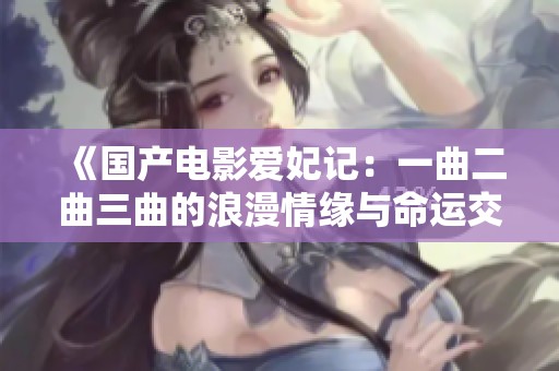 《国产电影爱妃记：一曲二曲三曲的浪漫情缘与命运交织》