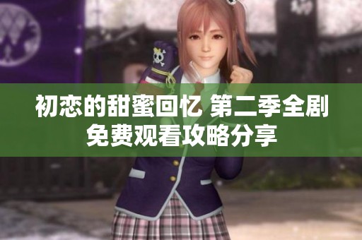 初恋的甜蜜回忆 第二季全剧免费观看攻略分享
