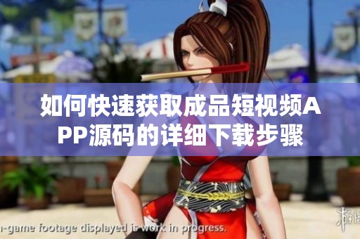 如何快速获取成品短视频APP源码的详细下载步骤