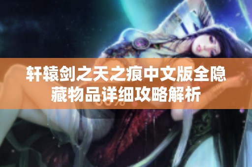 轩辕剑之天之痕中文版全隐藏物品详细攻略解析