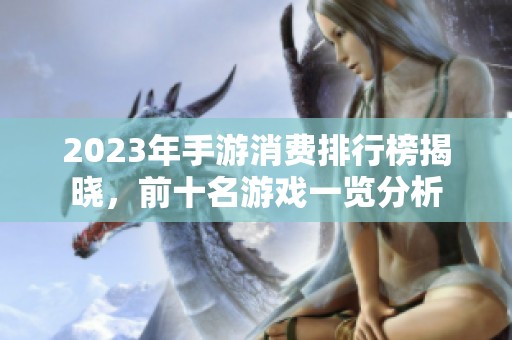 2023年手游消费排行榜揭晓，前十名游戏一览分析