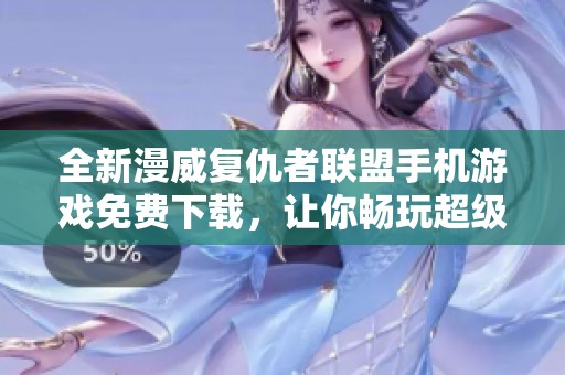 全新漫威复仇者联盟手机游戏免费下载，让你畅玩超级英雄的世界