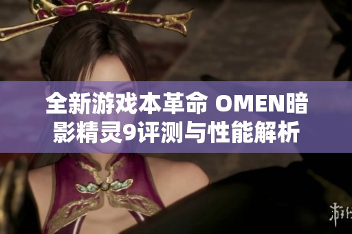 全新游戏本革命 OMEN暗影精灵9评测与性能解析