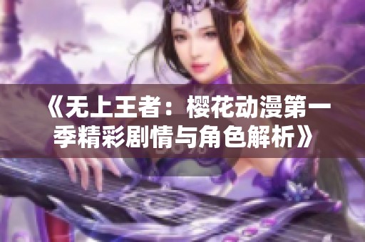 《无上王者：樱花动漫第一季精彩剧情与角色解析》