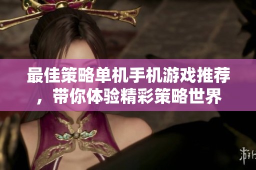 最佳策略单机手机游戏推荐，带你体验精彩策略世界