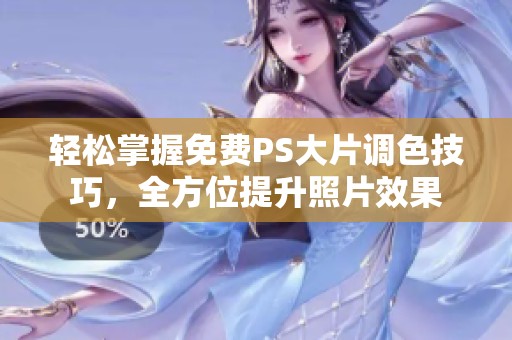 轻松掌握免费PS大片调色技巧，全方位提升照片效果