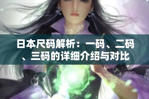 日本尺码解析：一码、二码、三码的详细介绍与对比
