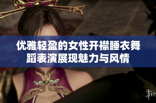 优雅轻盈的女性开襟睡衣舞蹈表演展现魅力与风情