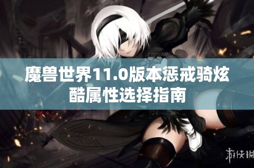 魔兽世界11.0版本惩戒骑炫酷属性选择指南