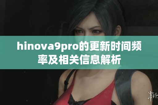 hinova9pro的更新时间频率及相关信息解析