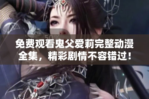 免费观看鬼父爱莉完整动漫全集，精彩剧情不容错过！