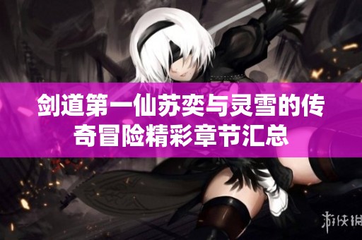 剑道第一仙苏奕与灵雪的传奇冒险精彩章节汇总