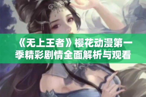 《无上王者》樱花动漫第一季精彩剧情全面解析与观看指南