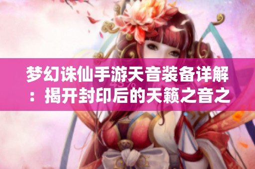 梦幻诛仙手游天音装备详解：揭开封印后的天籁之音之谜