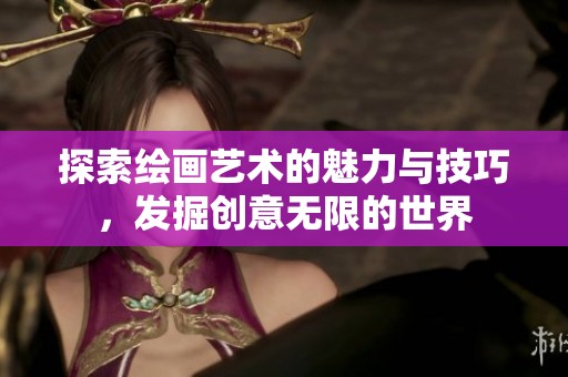 探索绘画艺术的魅力与技巧，发掘创意无限的世界