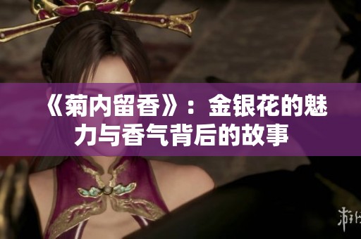 《菊内留香》：金银花的魅力与香气背后的故事