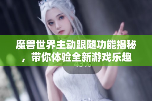 魔兽世界主动跟随功能揭秘，带你体验全新游戏乐趣
