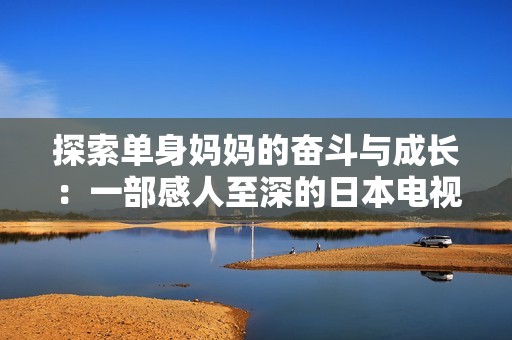 探索单身妈妈的奋斗与成长：一部感人至深的日本电视剧