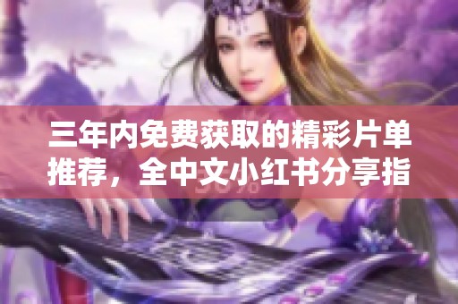 三年内免费获取的精彩片单推荐，全中文小红书分享指南