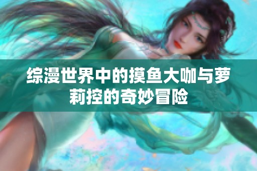 综漫世界中的摸鱼大咖与萝莉控的奇妙冒险
