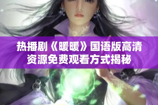 热播剧《暖暖》国语版高清资源免费观看方式揭秘