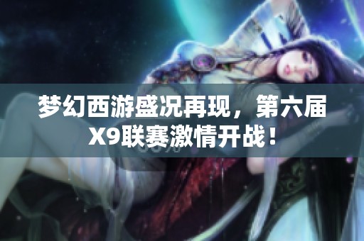 梦幻西游盛况再现，第六届X9联赛激情开战！