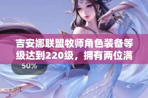 吉安娜联盟牧师角色装备等级达到220级，拥有两位满级角色！