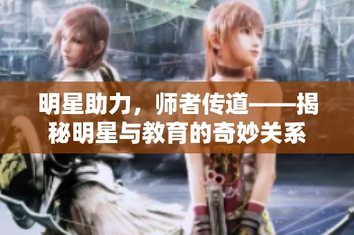 明星助力，师者传道——揭秘明星与教育的奇妙关系