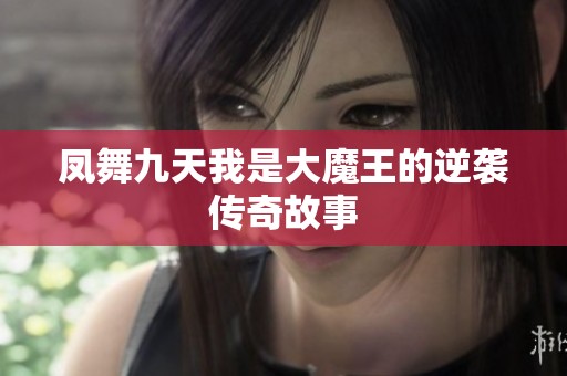 凤舞九天我是大魔王的逆袭传奇故事