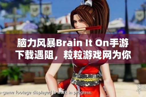 脑力风暴Brain It On手游下载遇阻，粒粒游戏网为你解析情况