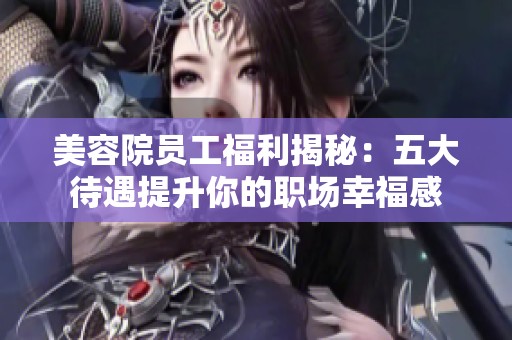 美容院员工福利揭秘：五大待遇提升你的职场幸福感