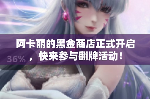 阿卡丽的黑金商店正式开启，快来参与翻牌活动！