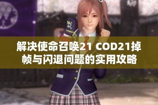解决使命召唤21 COD21掉帧与闪退问题的实用攻略