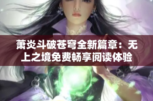 萧炎斗破苍穹全新篇章：无上之境免费畅享阅读体验