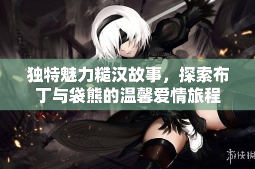 独特魅力糙汉故事，探索布丁与袋熊的温馨爱情旅程