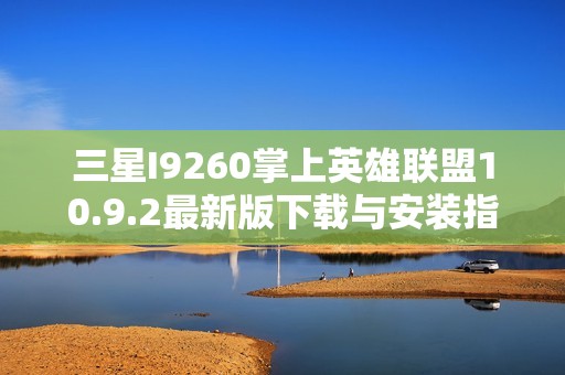 三星I9260掌上英雄联盟10.9.2最新版下载与安装指南