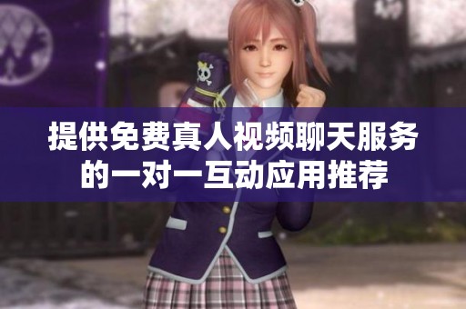 提供免费真人视频聊天服务的一对一互动应用推荐