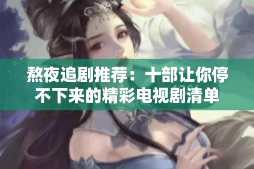 熬夜追剧推荐：十部让你停不下来的精彩电视剧清单