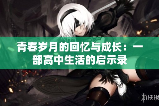 青春岁月的回忆与成长：一部高中生活的启示录