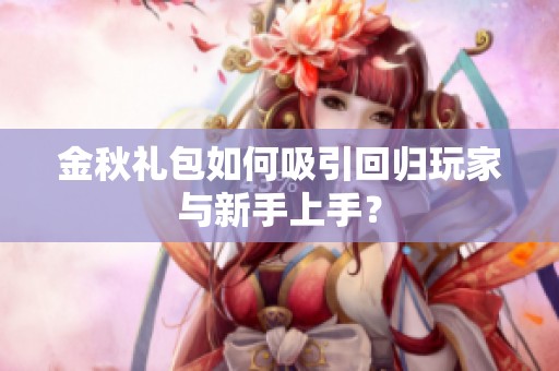 金秋礼包如何吸引回归玩家与新手上手？