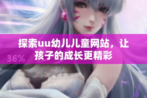 探索uu幼儿儿童网站，让孩子的成长更精彩