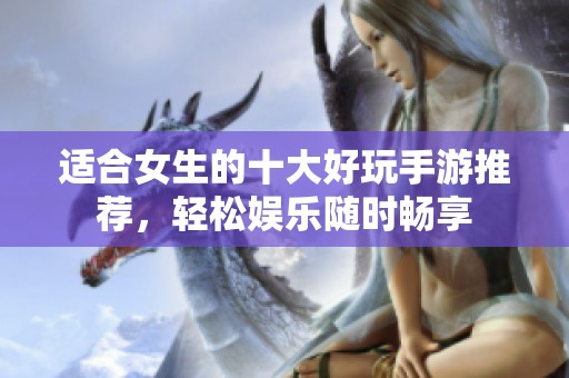 适合女生的十大好玩手游推荐，轻松娱乐随时畅享